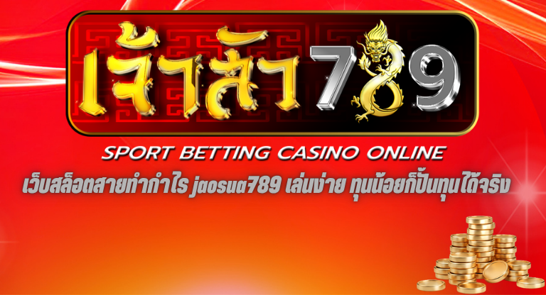 เว็บสล็อตสายทำกำไร jaosua789 เล่นง่าย ทุนน้อยก็ปั้นทุนได้จริง-1